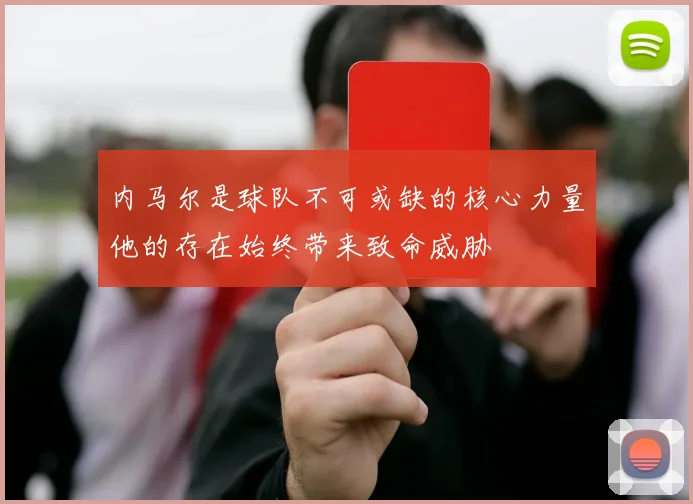 内马尔是球队不可或缺的核心力量他的存在始终带来致命威胁