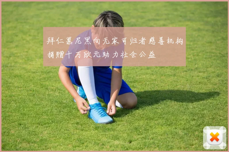 拜仁慕尼黑向无家可归者慈善机构捐赠十万欧元助力社会公益