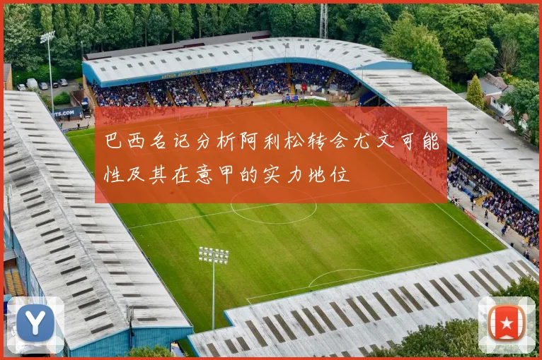 巴西名记分析阿利松转会尤文可能性及其在意甲的实力地位