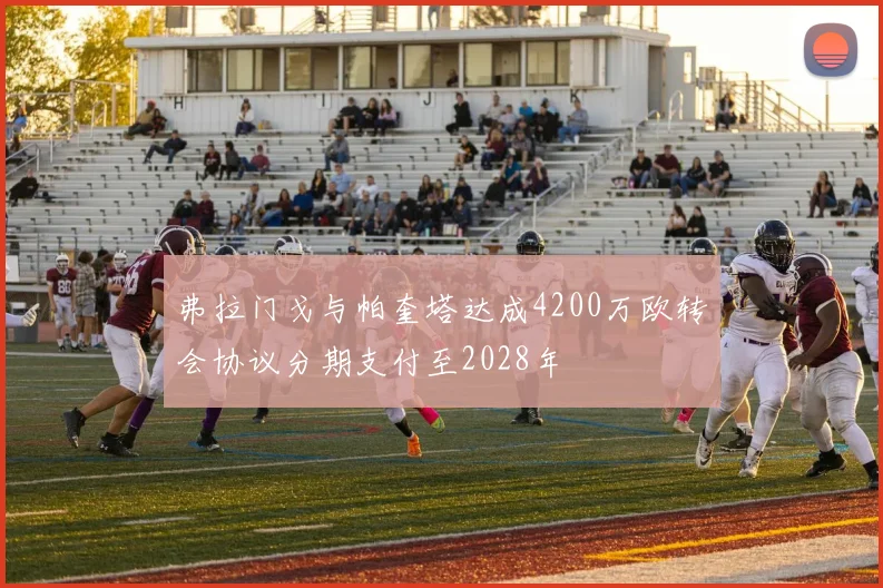 弗拉门戈与帕奎塔达成4200万欧转会协议分期支付至2028年