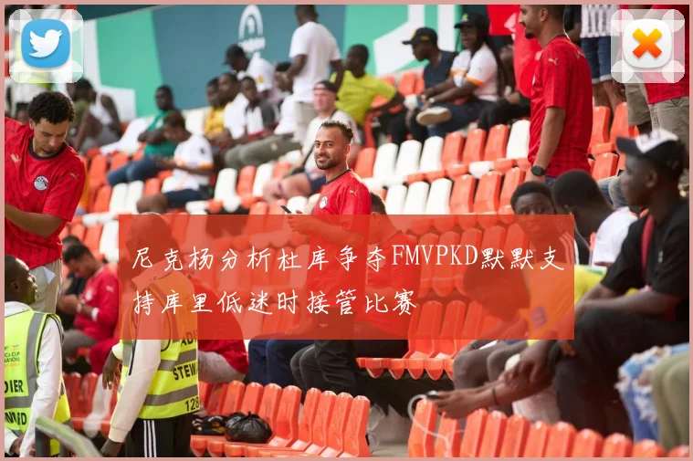 尼克杨分析杜库争夺FMVPKD默默支持库里低迷时接管比赛