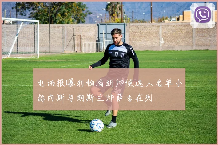 电讯报曝利物浦新帅候选人名单小赫内斯与朗斯主帅萨吉在列