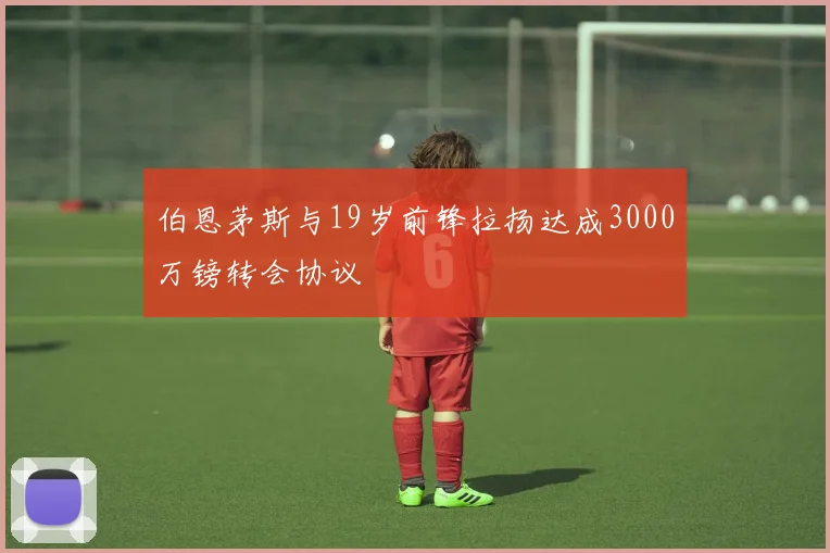 伯恩茅斯与19岁前锋拉扬达成3000万镑转会协议