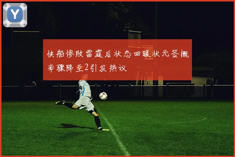 快船惨败雷霆后状态回暖状元签概率骤降至2引发热议