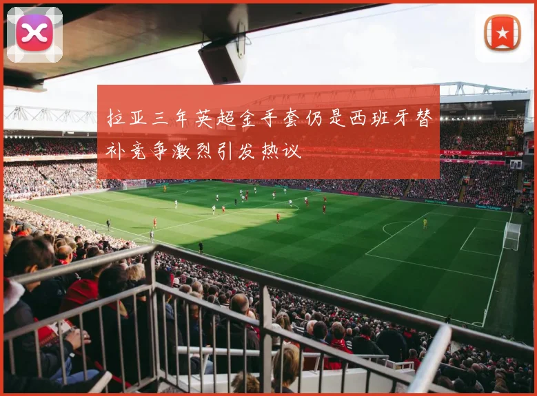 拉亚三年英超金手套仍是西班牙替补竞争激烈引发热议