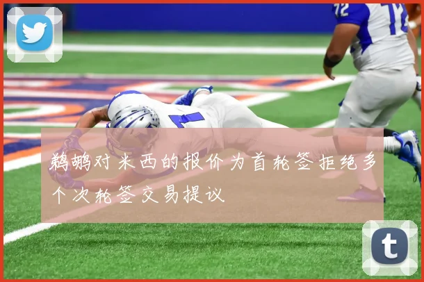 鹈鹕对米西的报价为首轮签拒绝多个次轮签交易提议