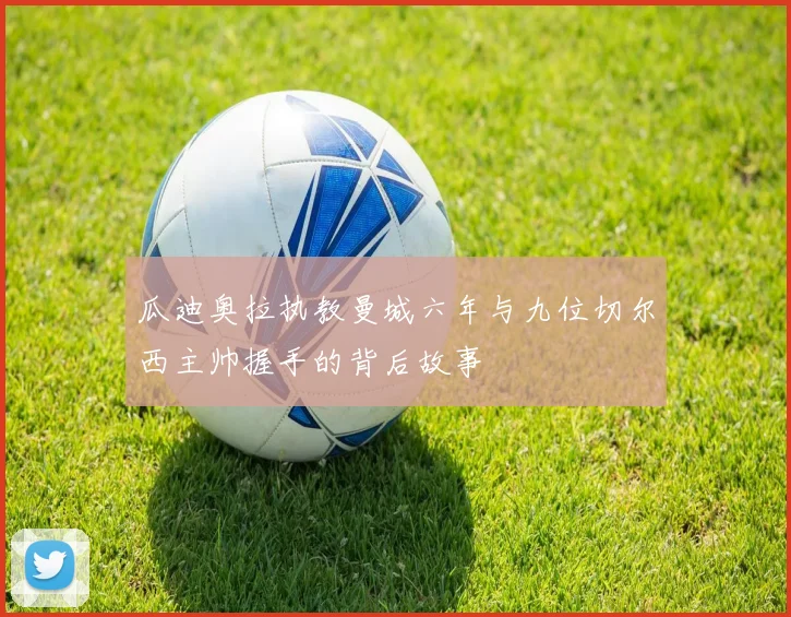 瓜迪奥拉执教曼城六年与九位切尔西主帅握手的背后故事