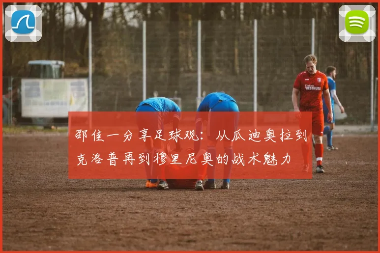 邵佳一分享足球观：从瓜迪奥拉到克洛普再到穆里尼奥的战术魅力