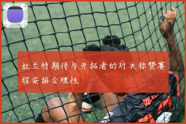 杜兰特期待与开拓者的对决称赞赛程安排合理性