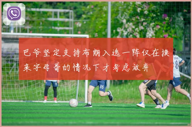 巴爷坚定支持布朗入选一阵仅在换来字母哥的情况下才考虑放弃