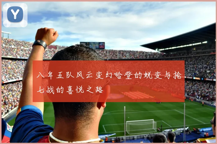 八年五队风云变幻哈登的蜕变与抢七战的喜悦之路